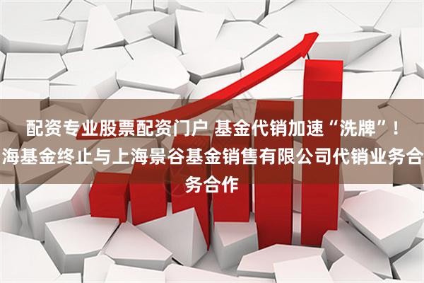 配资专业股票配资门户 基金代销加速“洗牌”！中海基金终止与上海景谷基金销售有限公司代销业务合作