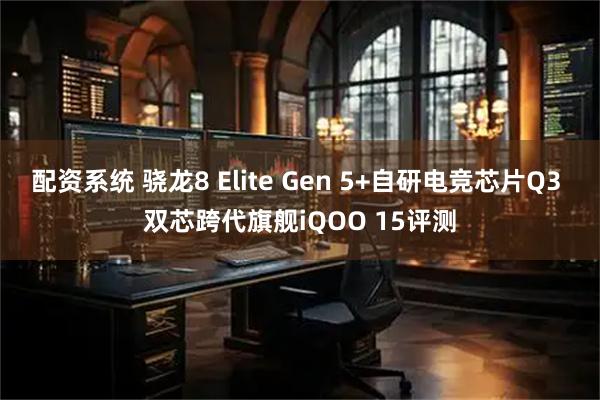配资系统 骁龙8 Elite Gen 5+自研电竞芯片Q3 双芯跨代旗舰iQOO 15评测