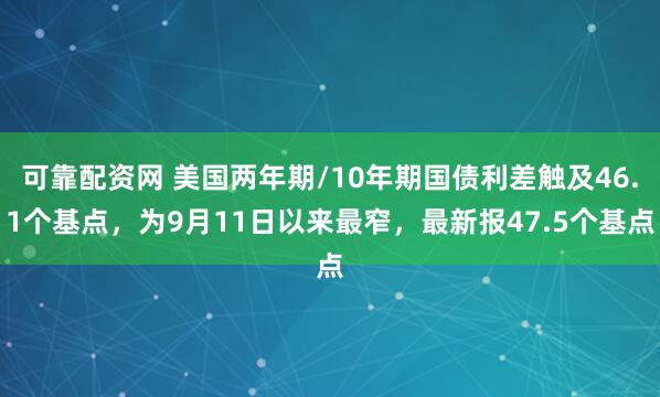 可靠配资网 美国两年期/10年期国债利差触及46.1个基点，为9月11日以来最窄，最新报47.5个基点