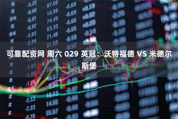 可靠配资网 周六 029 英冠：沃特福德 VS 米德尔斯堡