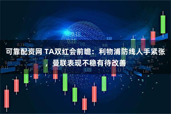可靠配资网 TA双红会前瞻：利物浦防线人手紧张，曼联表现不稳有待改善