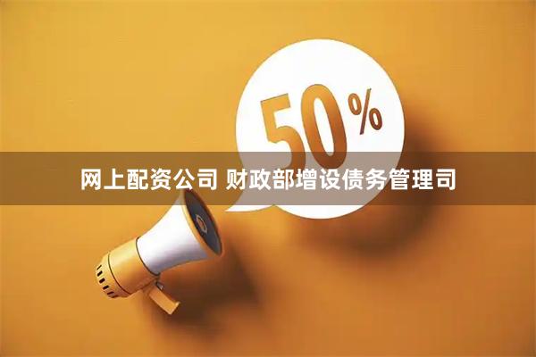 网上配资公司 财政部增设债务管理司