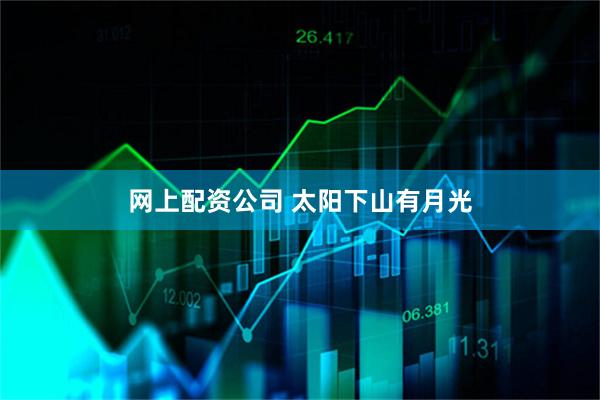 网上配资公司 太阳下山有月光