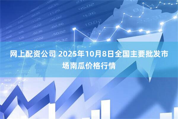 网上配资公司 2025年10月8日全国主要批发市场南瓜价格行情
