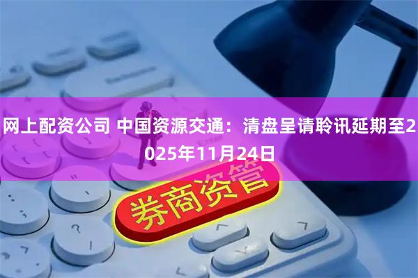 网上配资公司 中国资源交通：清盘呈请聆讯延期至2025年11月24日