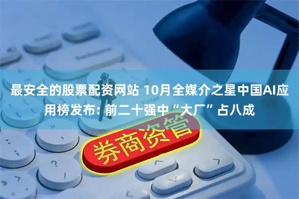 最安全的股票配资网站 10月全媒介之星中国AI应用榜发布: 前二十强中“大厂”占八成