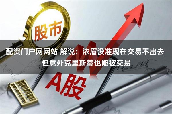 配资门户网网站 解说：浓眉没准现在交易不出去 但意外克里斯蒂也能被交易