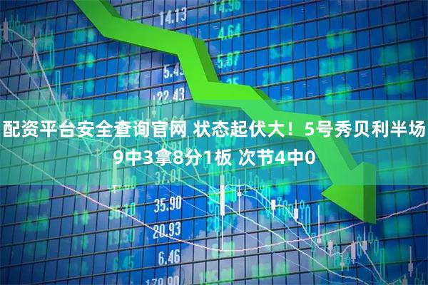 配资平台安全查询官网 状态起伏大！5号秀贝利半场9中3拿8分1板 次节4中0