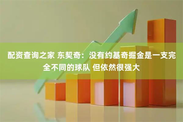 配资查询之家 东契奇：没有约基奇掘金是一支完全不同的球队 但依然很强大