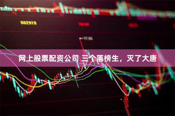 网上股票配资公司 三个落榜生，灭了大唐