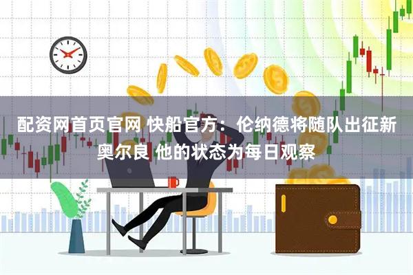 配资网首页官网 快船官方：伦纳德将随队出征新奥尔良 他的状态为每日观察