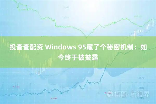 投查查配资 Windows 95藏了个秘密机制：如今终于被披露