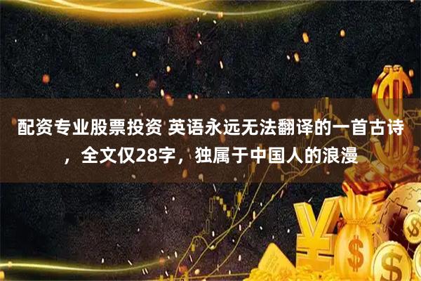 配资专业股票投资 英语永远无法翻译的一首古诗，全文仅28字，独属于中国人的浪漫