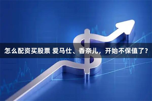 怎么配资买股票 爱马仕、香奈儿，开始不保值了？