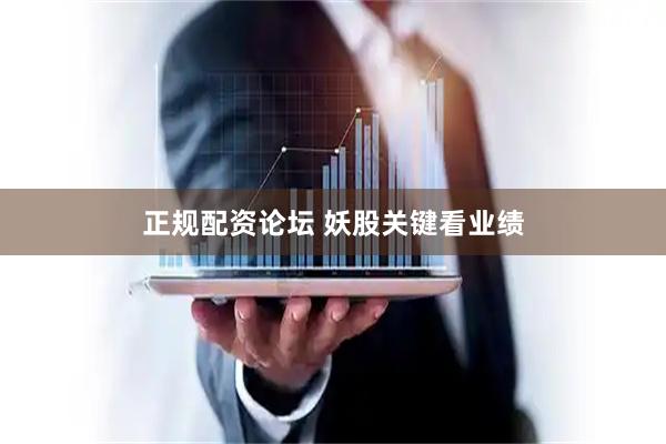 正规配资论坛 妖股关键看业绩