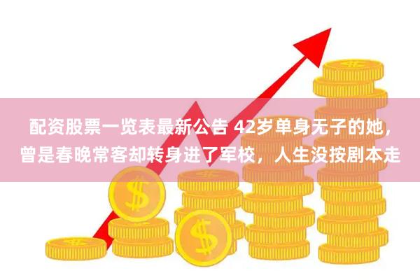 配资股票一览表最新公告 42岁单身无子的她，曾是春晚常客却转身进了军校，人生没按剧本走