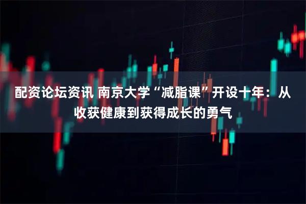 配资论坛资讯 南京大学“减脂课”开设十年：从收获健康到获得成长的勇气