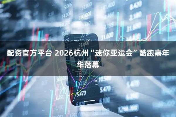 配资官方平台 2026杭州“迷你亚运会”酷跑嘉年华落幕