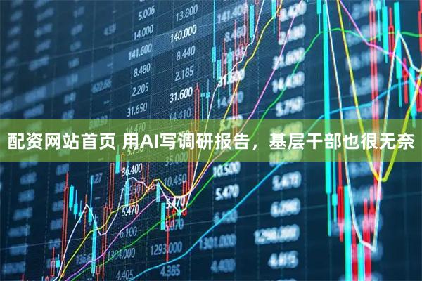 配资网站首页 用AI写调研报告，基层干部也很无奈